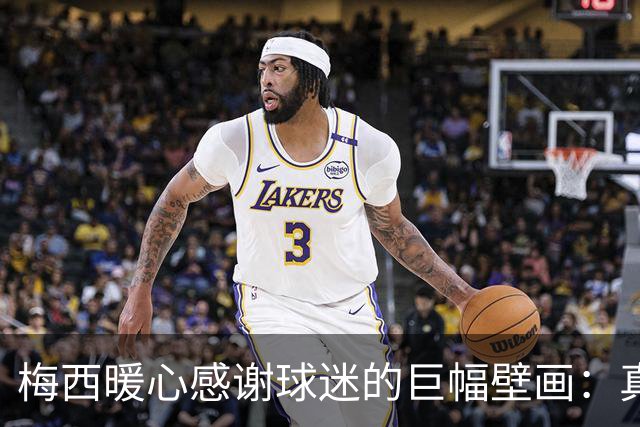 梅西暖心感谢球迷的巨幅壁画：真是太棒了，给你们大大的拥抱
